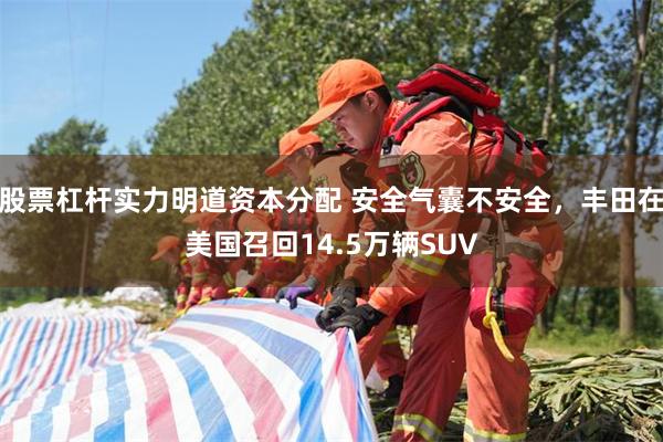 股票杠杆实力明道资本分配 安全气囊不安全，丰田在美国召回14.5万辆SUV