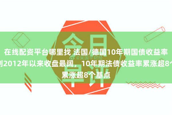 在线配资平台哪里找 法国/德国10年期国债收益率利差创2012年以来收盘最阔，10年期法债收益率累涨超8个基点