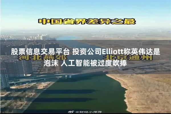 股票信息交易平台 投资公司Elliott称英伟达是泡沫 人工智能被过度吹捧