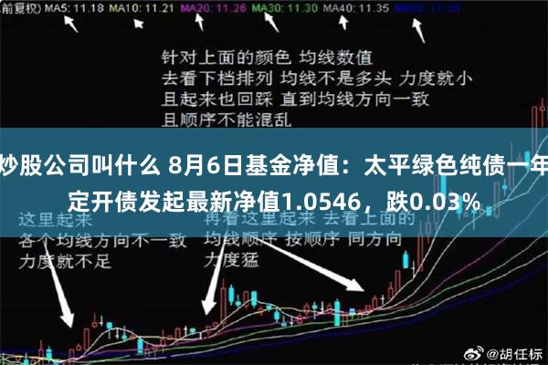 炒股公司叫什么 8月6日基金净值：太平绿色纯债一年定开债发起最新净值1.0546，跌0.03%