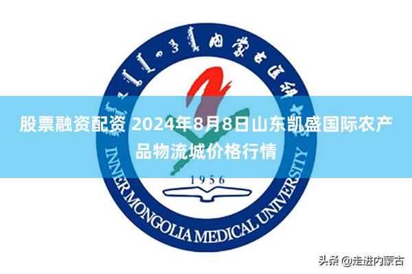 股票融资配资 2024年8月8日山东凯盛国际农产品物流城价格行情