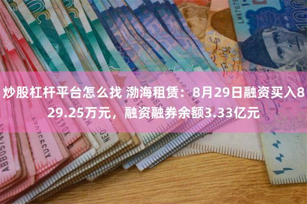 炒股杠杆平台怎么找 渤海租赁：8月29日融资买入829.25万元，融资融券余额3.33亿元