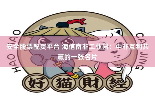 安全股票配资平台 海信南非工业园：中非互利共赢的一张名片