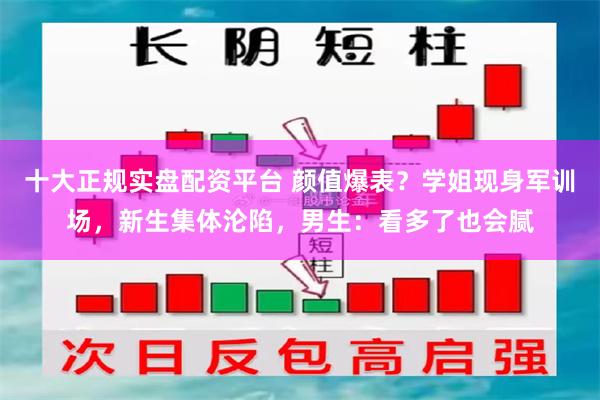 十大正规实盘配资平台 颜值爆表？学姐现身军训场，新生集体沦陷，男生：看多了也会腻