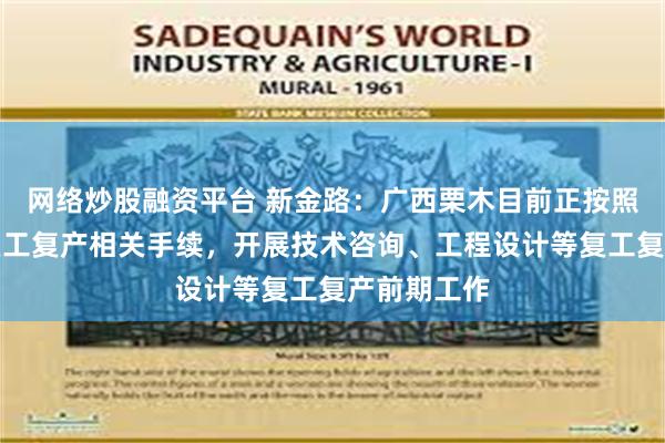 网络炒股融资平台 新金路：广西栗木目前正按照计划办理复工复产相关手续，开展技术咨询、工程设计等复工复产前期工作