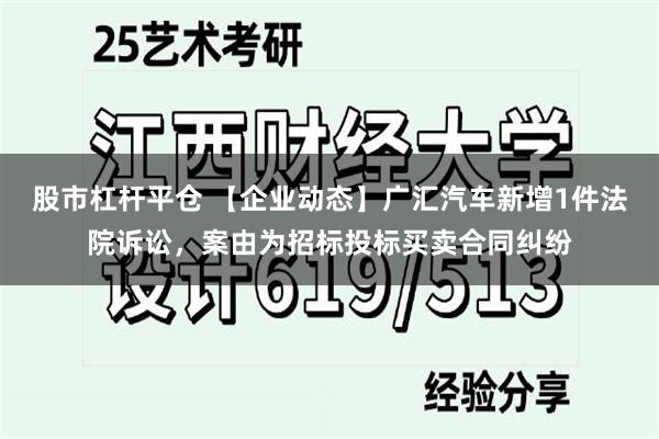 股市杠杆平仓 【企业动态】广汇汽车新增1件法院诉讼，案由为招标投标买卖合同纠纷