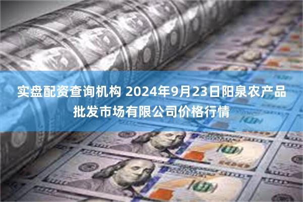 实盘配资查询机构 2024年9月23日阳泉农产品批发市场有限公司价格行情