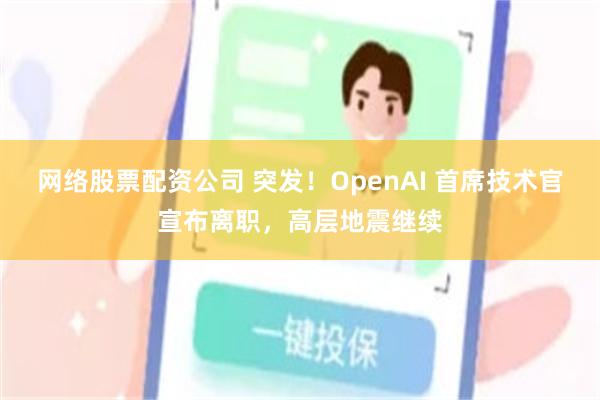 网络股票配资公司 突发！OpenAI 首席技术官宣布离职，高层地震继续