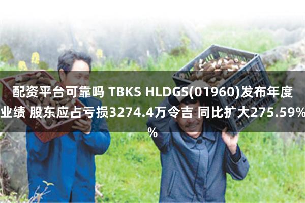 配资平台可靠吗 TBKS HLDGS(01960)发布年度业绩 股东应占亏损3274.4万令吉 同比扩大275.59%