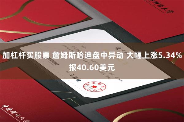 加杠杆买股票 詹姆斯哈迪盘中异动 大幅上涨5.34%报40.60美元