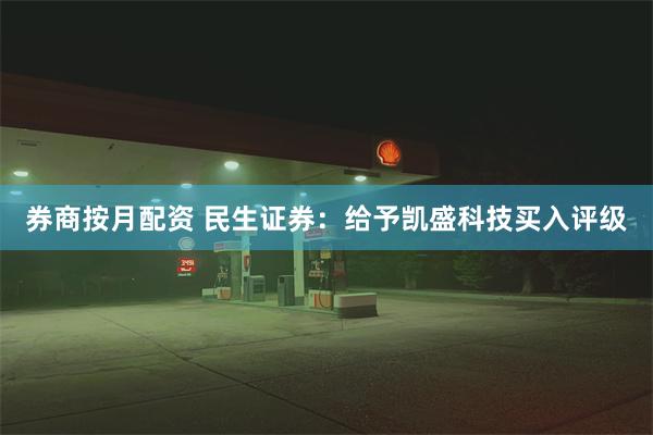 券商按月配资 民生证券：给予凯盛科技买入评级