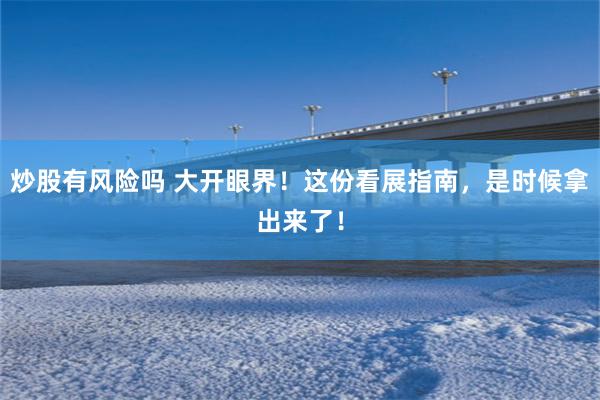 炒股有风险吗 大开眼界！这份看展指南，是时候拿出来了！