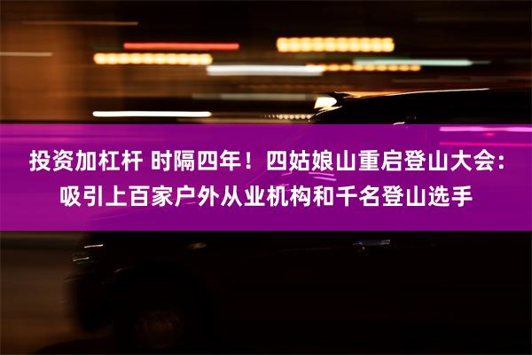 投资加杠杆 时隔四年！四姑娘山重启登山大会：吸引上百家户外从业机构和千名登山选手