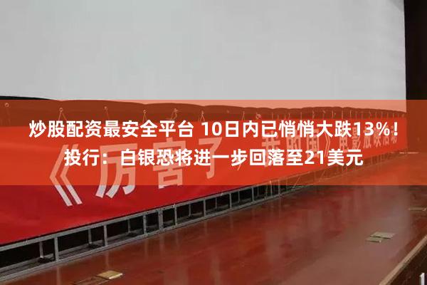 炒股配资最安全平台 10日内已悄悄大跌13%！投行：白银恐将进一步回落至21美元