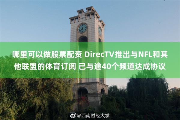 哪里可以做股票配资 DirecTV推出与NFL和其他联盟的体育订阅 已与逾40个频道达成协议