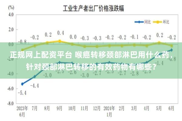 正规网上配资平台 喉癌转移颈部淋巴用什么药，针对颈部淋巴转移的有效药物有哪些？