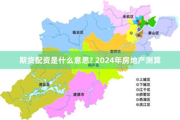 期货配资是什么意思? 2024年房地产测算