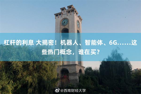 杠杆的利息 大揭密！机器人、智能体、6G……这些热门概念，谁在买？