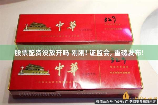 股票配资没放开吗 刚刚! 证监会, 重磅发布!